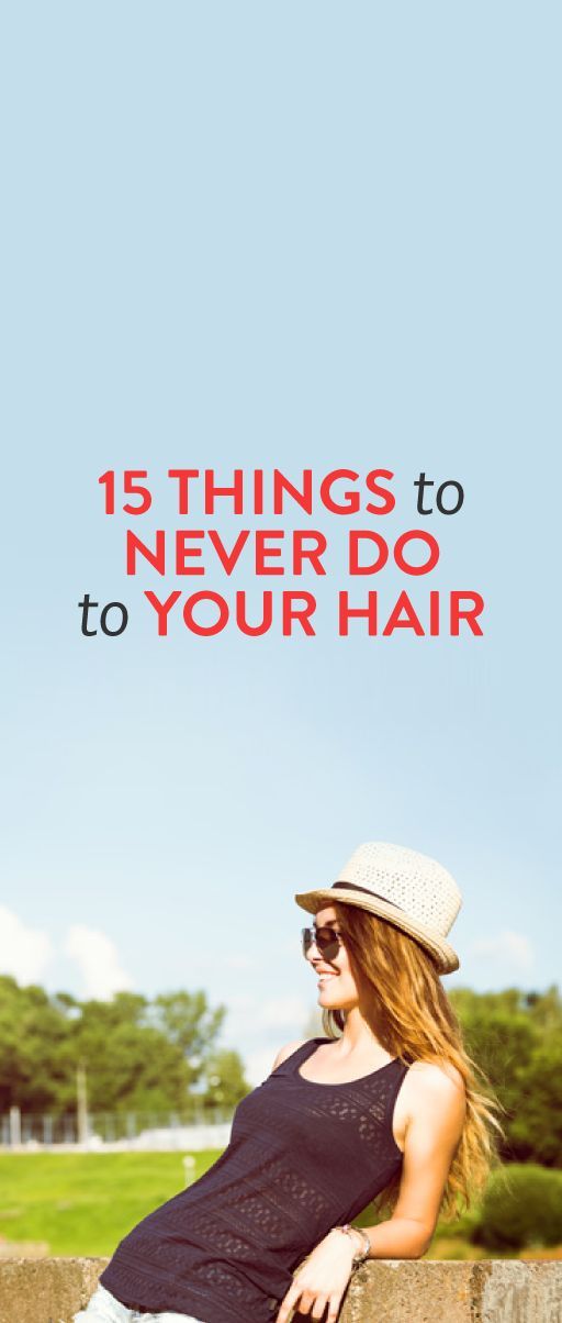 15 Things To Never Do To Your Hair. Tips for taking care of your hair.